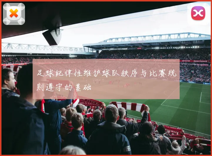 足球纪律性维护球队秩序与比赛规则遵守的基础