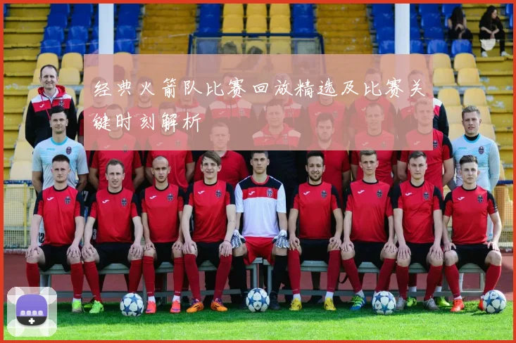 经典火箭队比赛回放精选及比赛关键时刻解析