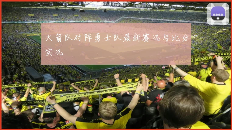 火箭队对阵勇士队最新赛况与比分实况