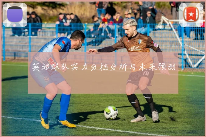 英超球队实力分档分析与未来预测
