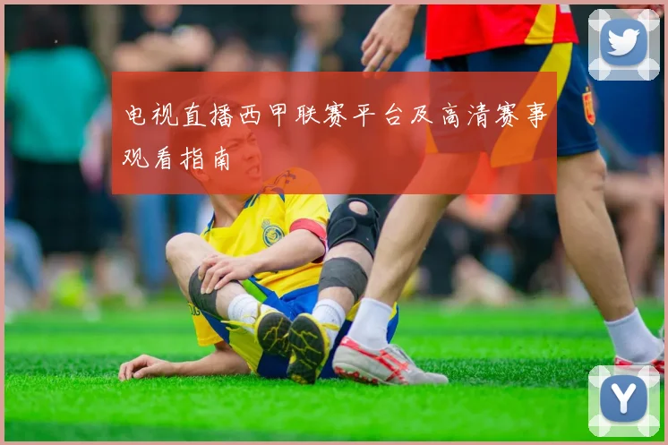 电视直播西甲联赛平台及高清赛事观看指南
