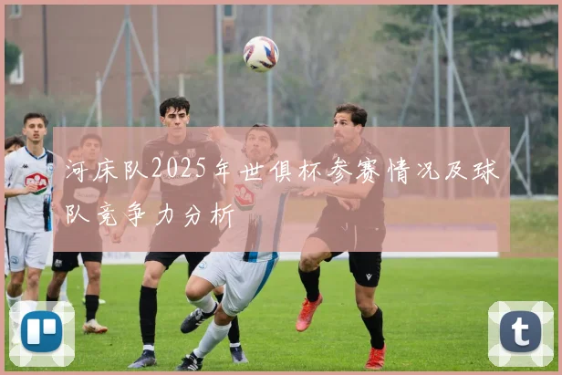 河床队2025年世俱杯参赛情况及球队竞争力分析