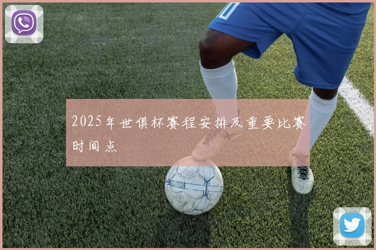 2025年世俱杯赛程安排及重要比赛时间点