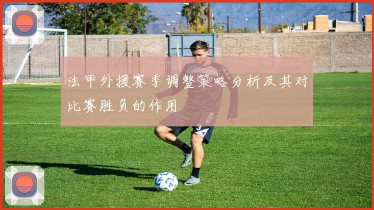 法甲外援赛季调整策略分析及其对比赛胜负的作用